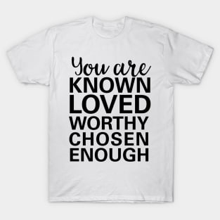 you are known, loved, worthy, chosen, enough T-Shirt